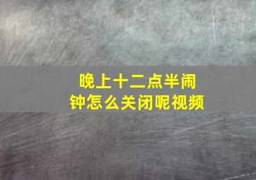 晚上十二点半闹钟怎么关闭呢视频