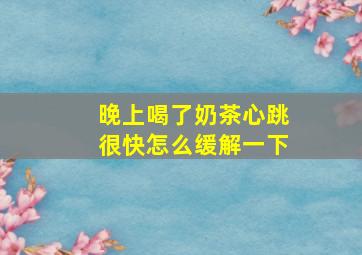 晚上喝了奶茶心跳很快怎么缓解一下