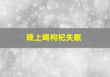 晚上喝枸杞失眠