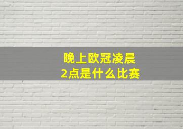 晚上欧冠凌晨2点是什么比赛