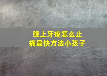 晚上牙疼怎么止痛最快方法小孩子