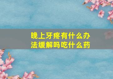 晚上牙疼有什么办法缓解吗吃什么药