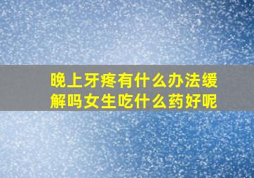 晚上牙疼有什么办法缓解吗女生吃什么药好呢