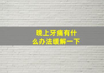 晚上牙痛有什么办法缓解一下