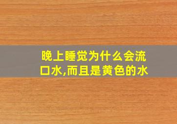 晚上睡觉为什么会流口水,而且是黄色的水