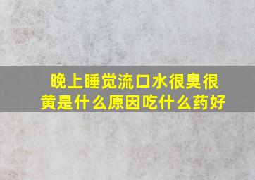 晚上睡觉流口水很臭很黄是什么原因吃什么药好