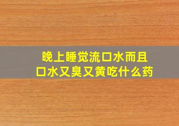 晚上睡觉流口水而且口水又臭又黄吃什么药