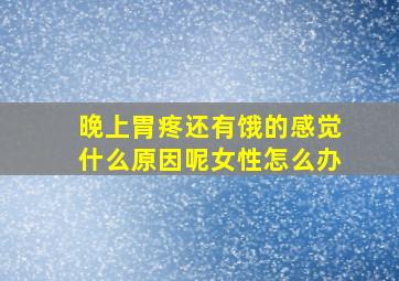 晚上胃疼还有饿的感觉什么原因呢女性怎么办