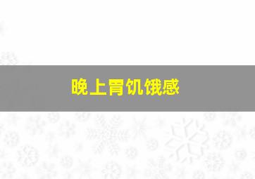 晚上胃饥饿感