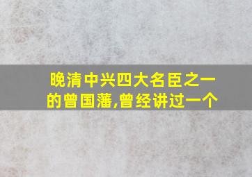 晚清中兴四大名臣之一的曾国藩,曾经讲过一个