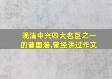 晚清中兴四大名臣之一的曾国藩,曾经讲过作文