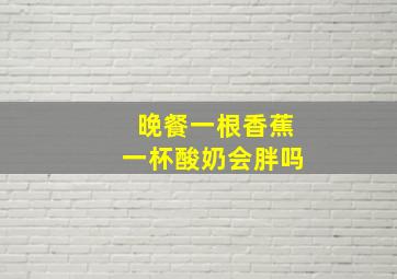 晚餐一根香蕉一杯酸奶会胖吗