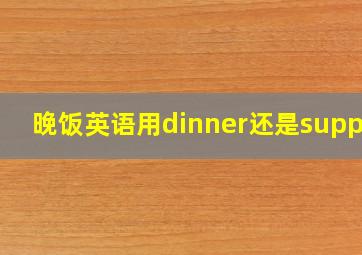 晚饭英语用dinner还是supper