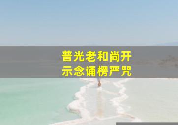 普光老和尚开示念诵楞严咒