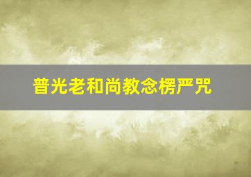 普光老和尚教念楞严咒