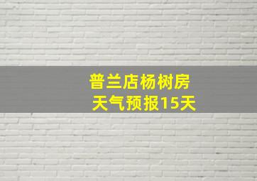 普兰店杨树房天气预报15天