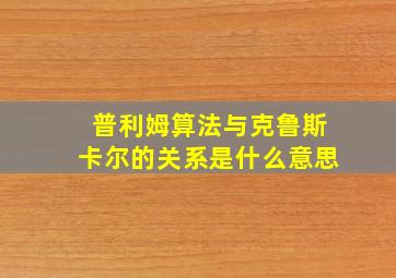 普利姆算法与克鲁斯卡尔的关系是什么意思