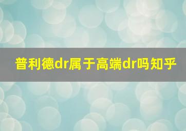 普利德dr属于高端dr吗知乎