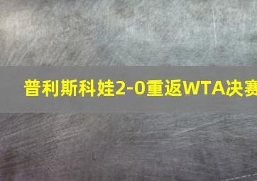 普利斯科娃2-0重返WTA决赛