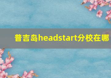 普吉岛headstart分校在哪