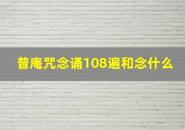 普庵咒念诵108遍和念什么