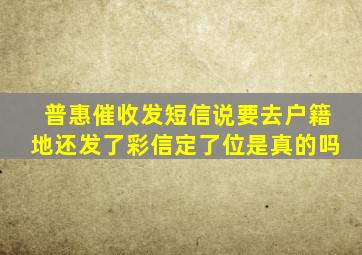 普惠催收发短信说要去户籍地还发了彩信定了位是真的吗