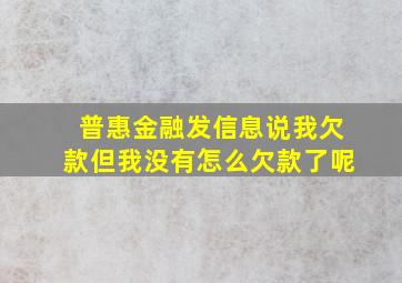 普惠金融发信息说我欠款但我没有怎么欠款了呢