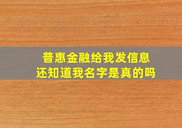 普惠金融给我发信息还知道我名字是真的吗