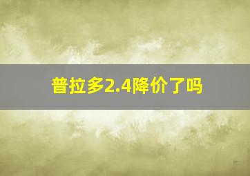 普拉多2.4降价了吗