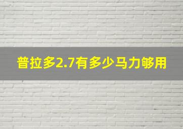 普拉多2.7有多少马力够用