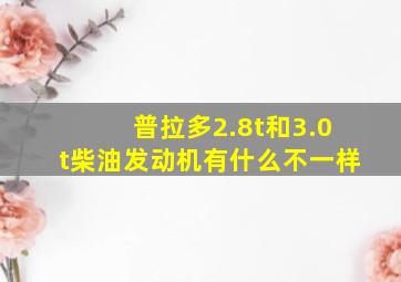 普拉多2.8t和3.0t柴油发动机有什么不一样