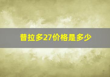 普拉多27价格是多少