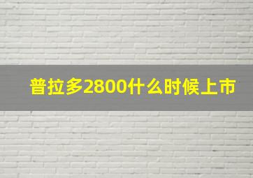 普拉多2800什么时候上市