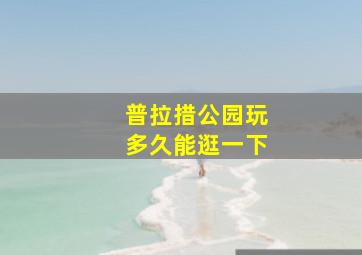 普拉措公园玩多久能逛一下