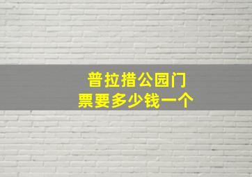 普拉措公园门票要多少钱一个