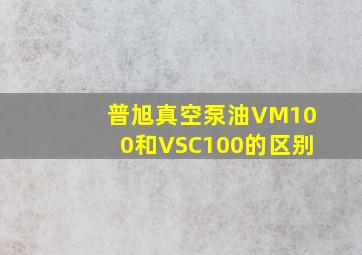 普旭真空泵油VM100和VSC100的区别