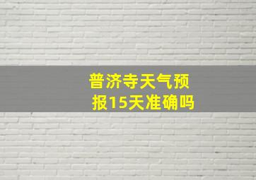 普济寺天气预报15天准确吗