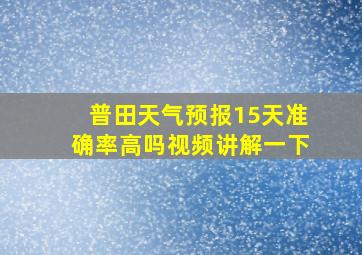 普田天气预报15天准确率高吗视频讲解一下