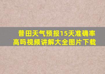 普田天气预报15天准确率高吗视频讲解大全图片下载