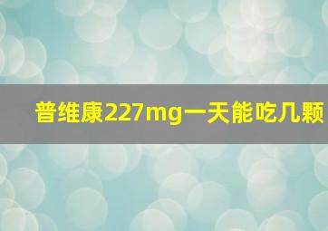 普维康227mg一天能吃几颗