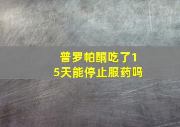 普罗帕酮吃了15天能停止服药吗