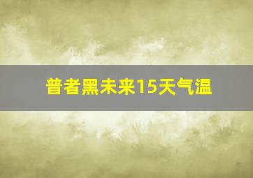 普者黑未来15天气温