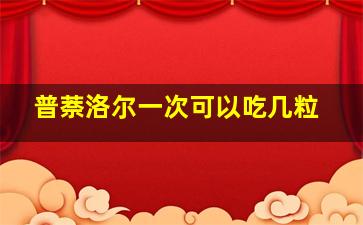 普萘洛尔一次可以吃几粒