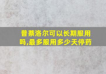 普萘洛尔可以长期服用吗,最多服用多少天停药