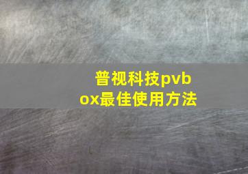 普视科技pvbox最佳使用方法