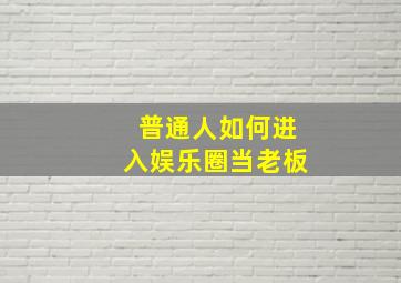 普通人如何进入娱乐圈当老板