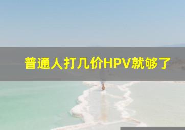 普通人打几价HPV就够了