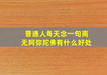 普通人每天念一句南无阿弥陀佛有什么好处