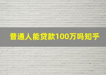 普通人能贷款100万吗知乎