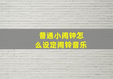 普通小闹钟怎么设定闹铃音乐